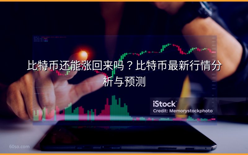 比特币还能涨回来吗?比特币最新行情分析与预测