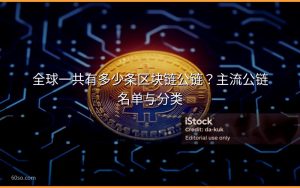 全球一共有多少条区块链公链?主流公链名单与分类