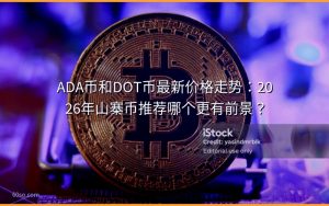 ADA币和DOT币最新价格走势:2026年山寨币推荐哪个更有前景?