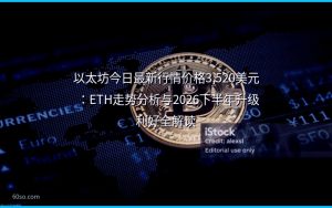 以太坊今日最新行情价格3,520美元:ETH走势分析与2026下半年升级利好全解读