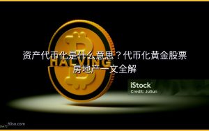 资产代币化是什么意思?代币化黄金股票房地产一文全解