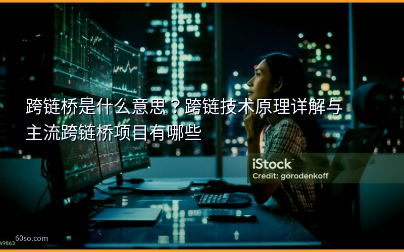 跨链桥是什么意思?跨链技术原理详解与主流跨链桥项目有哪些