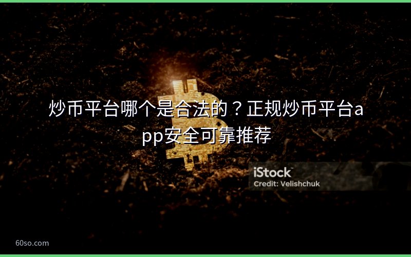 炒币平台哪个是合法的?正规炒币平台app安全可靠推荐