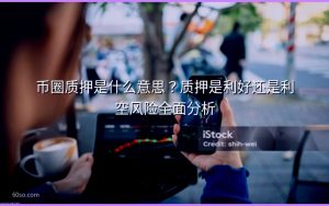 币圈质押是什么意思？质押是利好还是利空风险全面分析