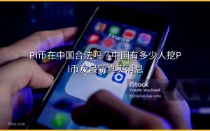 PI币在中国合法吗？中国有多少人挖PI币及最新真实消息