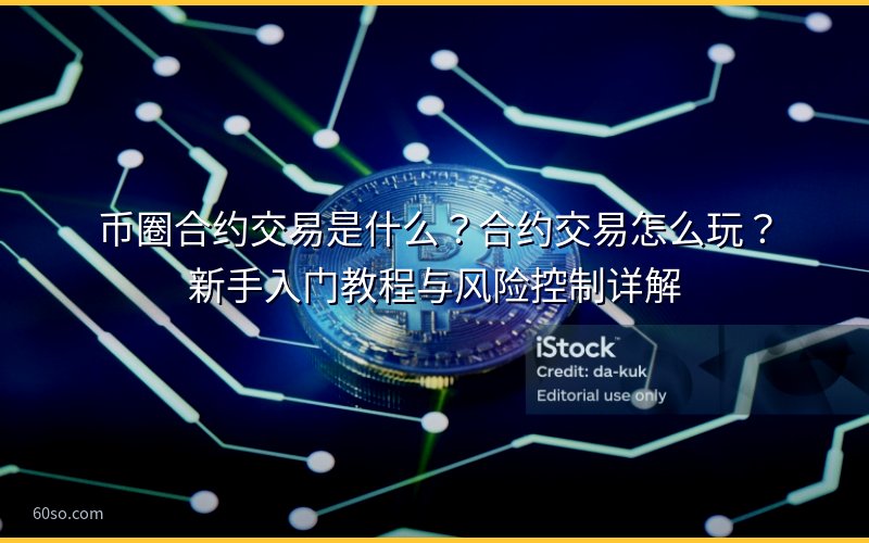 币圈合约交易是什么?合约交易怎么玩?新手入门教程与风险控制详解