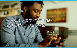 Layer2是什么意思？一文读懂Layer2扩容技术、项目与前景