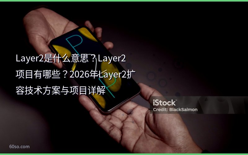 Layer2是什么意思?Layer2项目有哪些?2026年Layer2扩容技术方案与项目详解