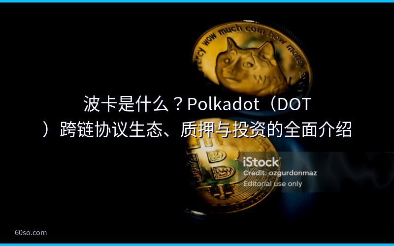 波卡是什么?Polkadot(DOT)跨链协议生态、质押与投资的全面介绍