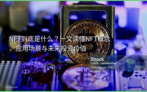 NFT到底是什么?一文读懂NFT概念、应用场景与未来投资价值