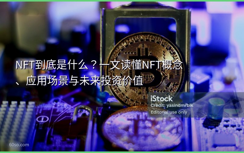 NFT到底是什么?一文读懂NFT概念、应用场景与未来投资价值