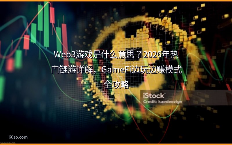 Web3游戏是什么意思?2026年热门链游详解,GameFi边玩边赚模式全攻略