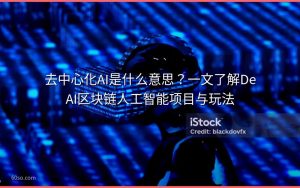 去中心化AI是什么意思？一文了解DeAI区块链人工智能项目与玩法