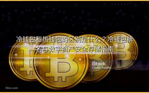 冷钱包和热钱包的区别是什么？冷钱包排名与数字资产安全存储指南