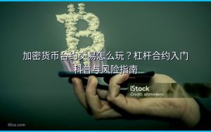 加密货币合约交易怎么玩？杠杆合约入门科普与风险指南