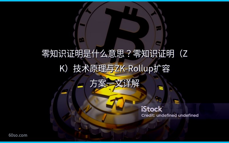 零知识证明是什么意思?零知识证明(ZK)技术原理与ZK-Rollup扩容方案一文详解