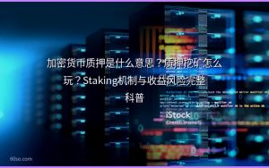 加密货币质押是什么意思？质押挖矿怎么玩？Staking机制与收益风险完整科普