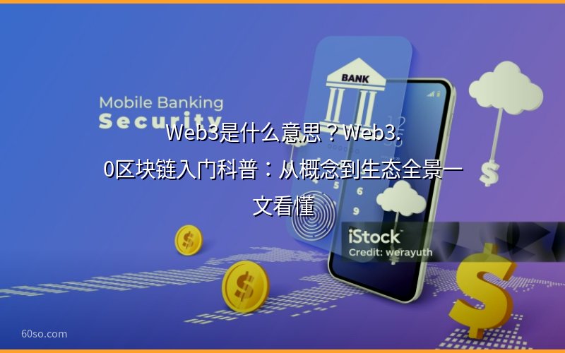 Web3是什么意思?Web3.0区块链入门科普:从概念到生态全景一文看懂
