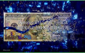 ZK Rollup是什么意思？一文读懂零知识汇总技术的原理与应用