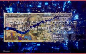 美股差价合约是什么意思？隔夜费怎么算？美股合约交易规则与手续费全解