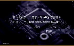 代币化股票什么意思？与传统股票有什么区别？一文了解代币化股票概念股与龙头项目