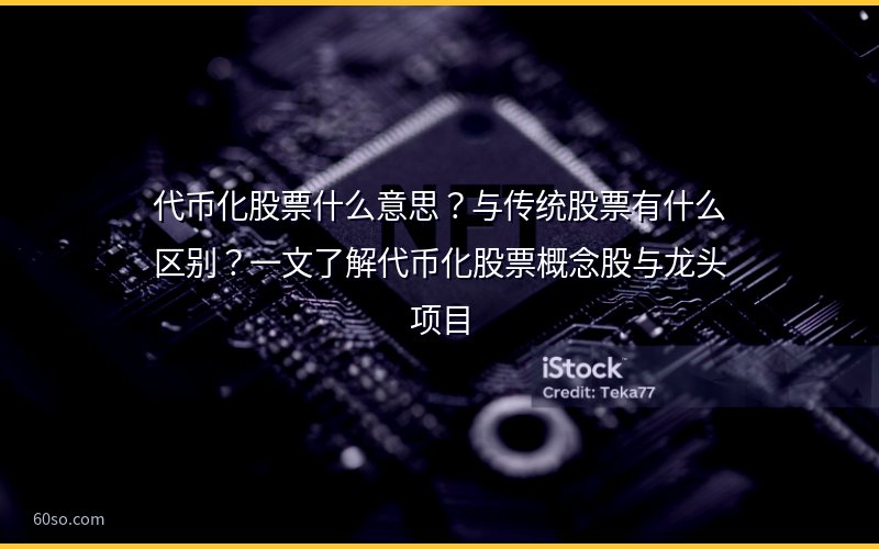 代币化股票什么意思?与传统股票有什么区别?一文了解代币化股票概念股与龙头项目