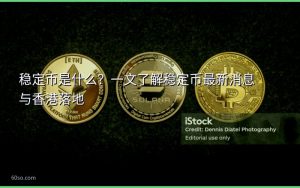 稳定币是什么？一文了解稳定币最新消息与香港落地
