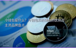 冷钱包是什么?冷钱包和热钱包的区别及主流品牌盘点