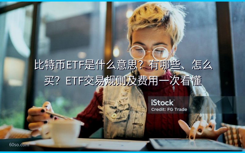 比特币ETF是什么意思?有哪些、怎么买?ETF交易规则及费用一次看懂