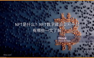 NFT是什么?NFT数字藏品交易平台有哪些一文了解
