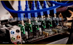 什么是区块链?区块链技术及应用场景一文详解