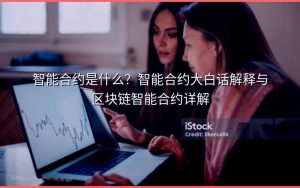 智能合约是什么?智能合约大白话解释与区块链智能合约详解