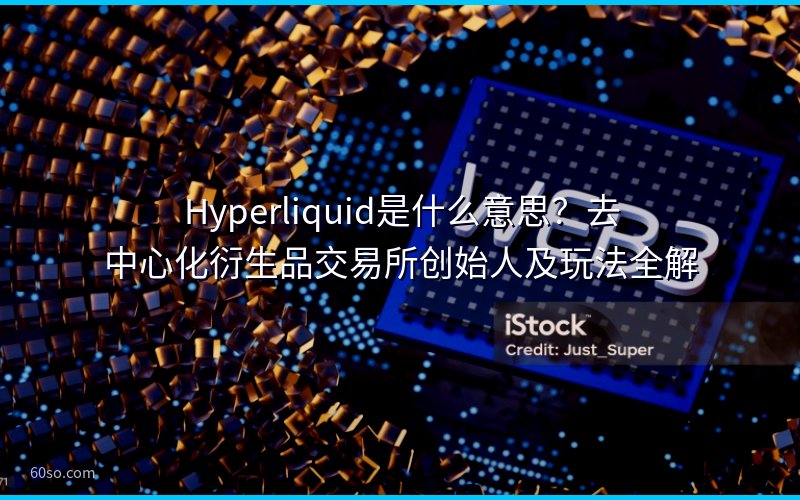 Hyperliquid是什么意思?去中心化衍生品交易所创始人及玩法全解