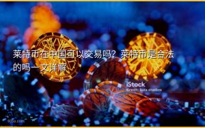 莱特币在中国可以交易吗？莱特币是合法的吗一文详解
