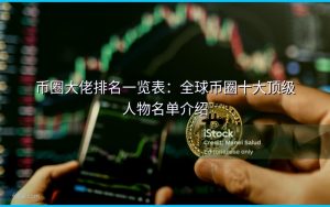 币圈大佬排名一览表：全球币圈十大顶级人物名单介绍