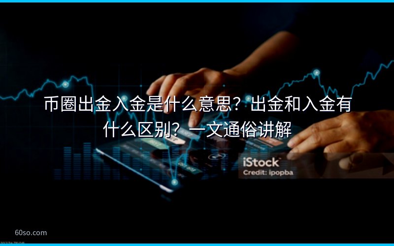 币圈出金入金是什么意思?出金和入金有什么区别?一文通俗讲解