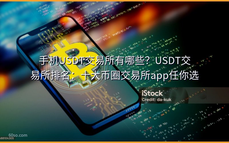 手机USDT交易所有哪些?USDT交易所排名:十大币圈交易所app任你选