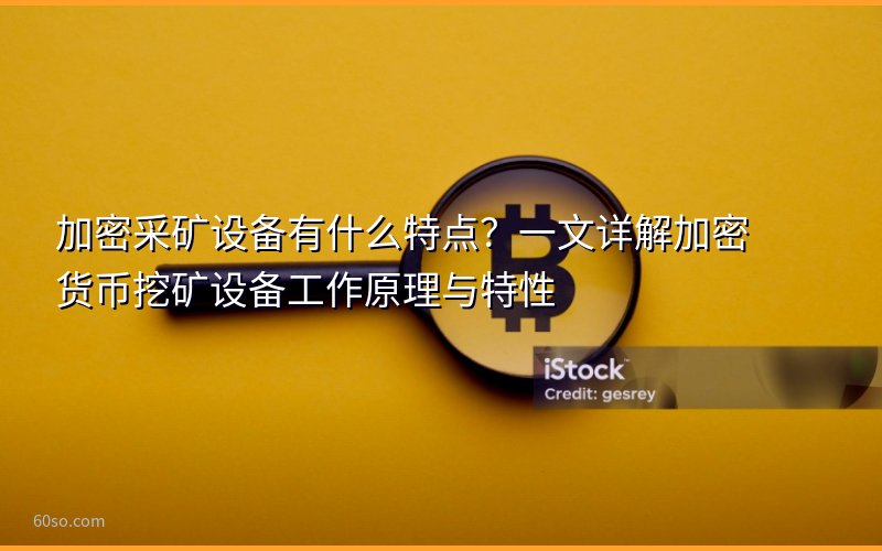 加密采矿设备有什么特点?一文详解加密货币挖矿设备工作原理与特性