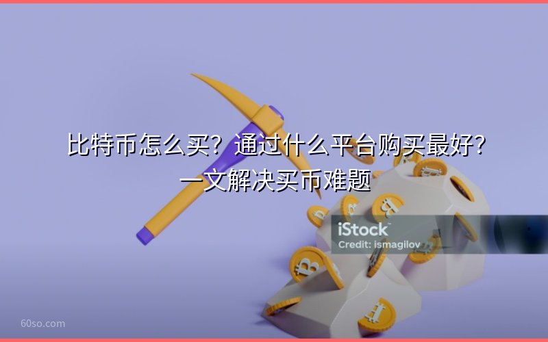 比特币怎么买?通过什么平台购买最好?一文解决买币难题