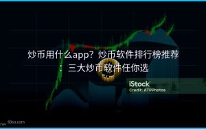 炒币用什么app？炒币软件排行榜推荐：三大炒币软件任你选