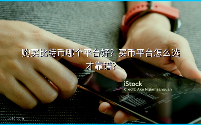 购买比特币哪个平台好?买币平台怎么选才靠谱?