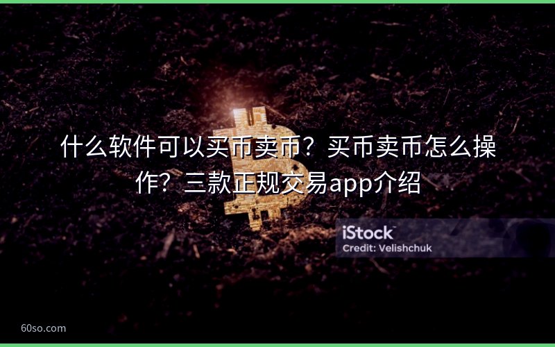 什么软件可以买币卖币?买币卖币怎么操作?三款正规交易app介绍