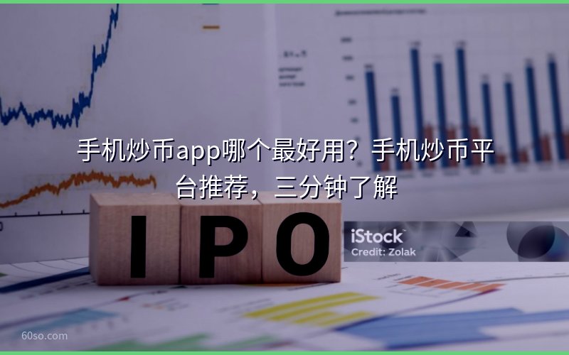 手机炒币app哪个最好用?手机炒币平台推荐,三分钟了解