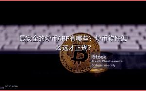 最安全的炒币APP有哪些？炒币软件怎么选才正规？
