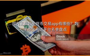 国内正规数字货币交易app有哪些？数字币交易所平台名单盘点
