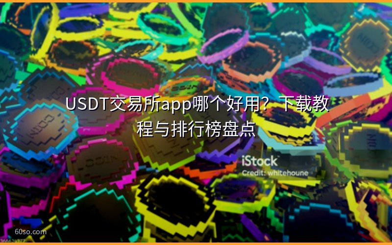 USDT交易所app哪个好用?下载教程与排行榜盘点