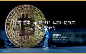 比特币买卖app哪个好?常用比特币买卖交易app推荐