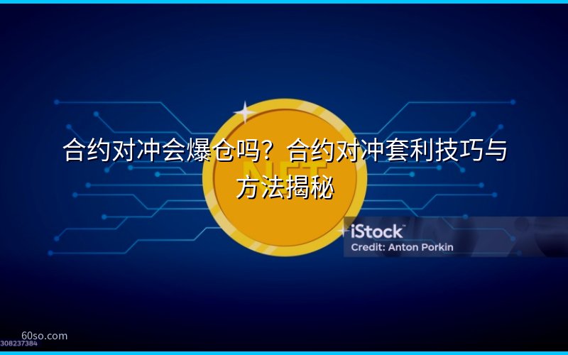 合约对冲会爆仓吗?合约对冲套利技巧与方法揭秘