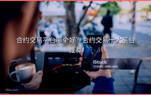 合约交易平台哪个好？合约交易十大平台推荐