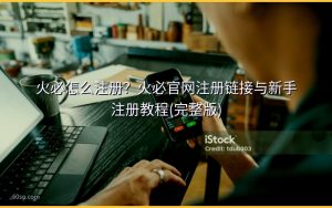 火必怎么注册?火必官网注册链接与新手注册教程(完整版)